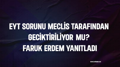 EYT sorunu Meclis tarafından geciktiriliyor mu? Faruk Erdem yanıtladı