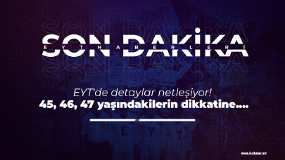 EYT'de detaylar netleşiyor! 45, 46, 47 yaşındakilerin dikkatine....