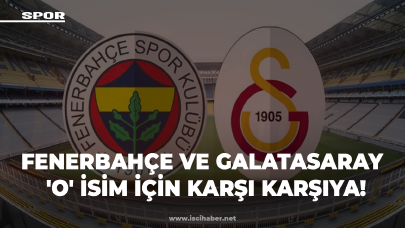 Fenerbahçe ve Galatasaray 'O' isim için karşı karşıya!