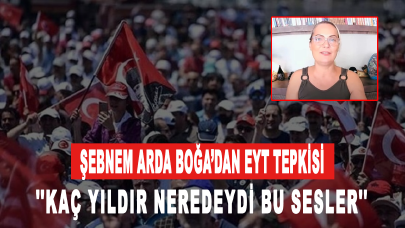 Şebnem Arda Boğa’dan EYT tepkisi: Kaç yıldır neredeydi bu sesler