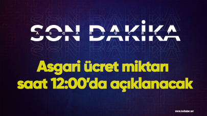 Son dakika... Asgari ücret miktarı saat 12:00’da açıklanacak