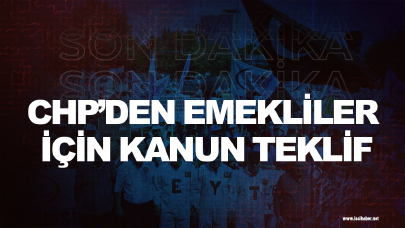 Son dakika... CHP’den emekliler için kanun teklif