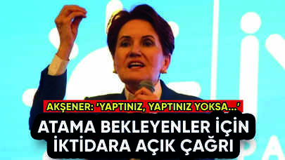 Akşener'den atama bekleyenler için iktidara açık çağrı