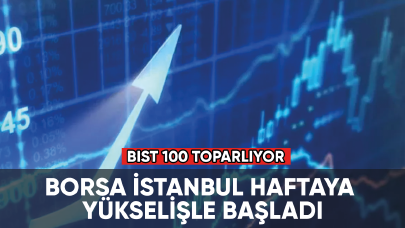 Borsa İstanbul haftaya yükselişle başladı