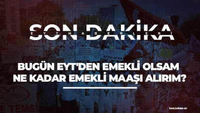 Bugün EYT'den emekli olsam ne kadar emekli maaşı alırım?