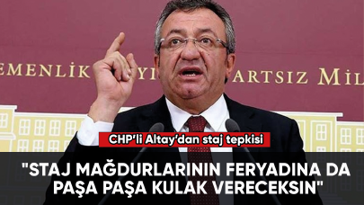 CHP'li Altay: "Staj mağdurlarının feryadına da paşa paşa kulak vereceksin"