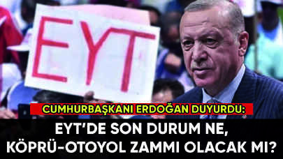 Erdoğan duyurdu: EYT'de son durum ne, köprü ve otoyollara zam gelecek mi?