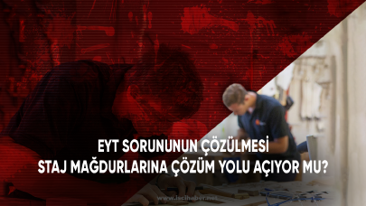 EYT sorununun çözülmesi staj mağdurlarına çözüm yolu açıyor mu?