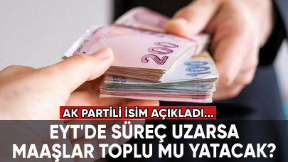 EYT'de süreç uzarsa maaşlar toplu mu yatacak? AK Partili isim açıkladı...