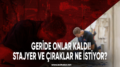 Geride onlar kaldı! Stajyer ve çıraklar ne istiyor?