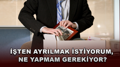 İşten ayrılmak istiyorum, ne yapmam gerekiyor?