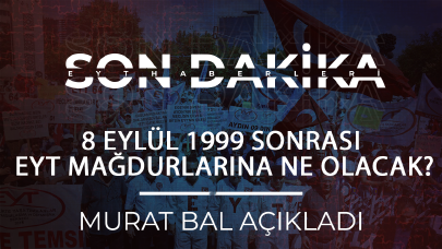 Murat Bal açıkladı: 8 Eylül 1999 sonrası EYT Mağdurlarına ne olacak?