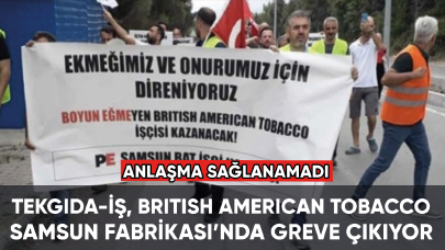 Tekgıda-İş, British American Tobacco Samsun Sigara Fabrikası’nda greve çıkıyor