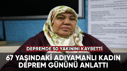 Depremde 50 yakınını kaybeden Adıyamanlı kadın o günü anlattı