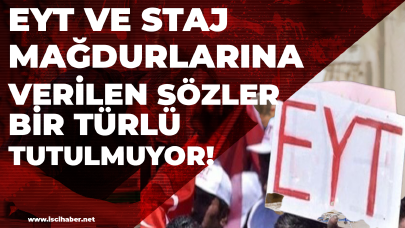 EYT ve STAJ mağdurlarına verilen sözler bir türlü tutulmuyor