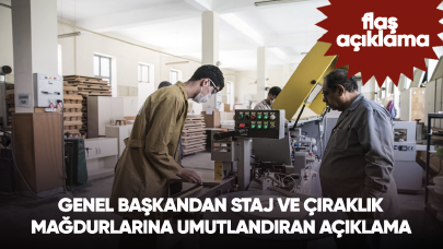 Genel başkandan staj ve çıraklık mağdurlarına umutlandıran açıklama