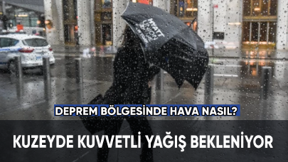 Kuzeyde kuvvetli yağış bekleniyor. Deprem bölgesinde hava nasıl?