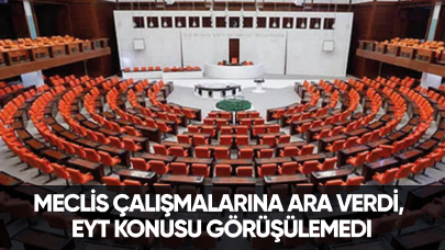 Meclis çalışmalarına ara verdi, EYT konusu görüşülemedi