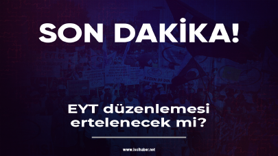 Son dakika! EYT ertelenecek mi?