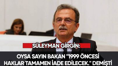 Süleyman Girgin: Oysa Sayın Bakan "1999 öncesi haklar tamamen iade edilecek." demişti