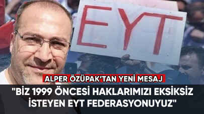 Alper Özüpak: "Biz 1999 öncesi haklarımızı eksiksiz olarak isteyen EYT Federasyonuyuz"