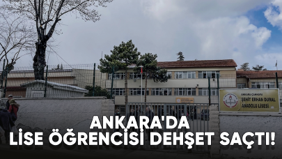 Ankara'da lise öğrencisi dehşet saçtı!