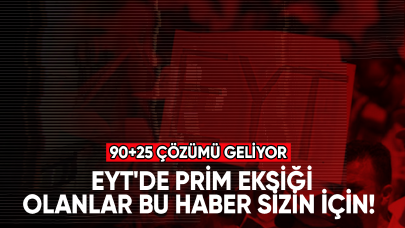 EYT'de prim eksiği olanlar bu haber sizin için! 90+25 çözümü geliyor