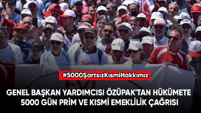 Genel Başkan Yardımcısı Özüpak'tan iktidara 5000 gün prim ve kısmi emeklilik çağrısı