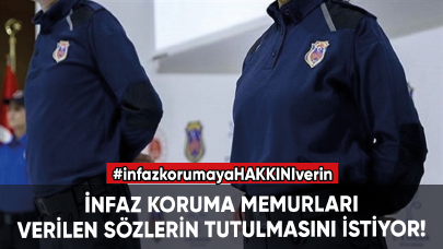 İnfaz koruma memurları verilen sözlerin tutulmasını istiyor!