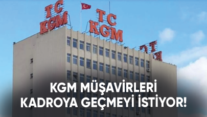 KGM müşavirleri kadroya geçmeyi istiyor!