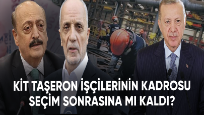 KİT taşeron işçilerinin kadrosu seçim sonrasına mı kaldı?