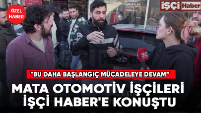 Mata otomotiv işçileri İşçi Haber'e konuştu