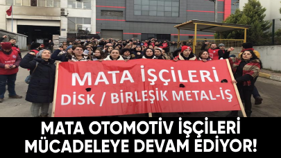 Mata Otomotiv işçileri mücadeleye devam ediyor!