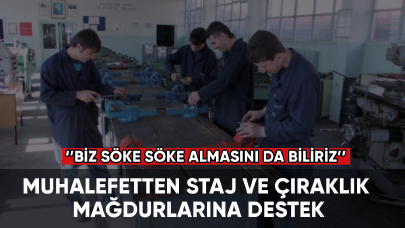 Muhalefetten staj ve çıraklık mağdurlarına destek: Eğer onlar yapmayacaksa biz söke söke almasını da biliriz