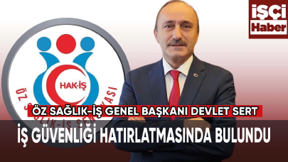 Öz Sağlık-İş Genel Başkanı Devlet Sert, iş güvenliği hatırlatmasında bulundu