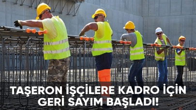 Taşeron işçilere kadro için geri sayım başladı!