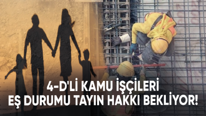 4-D'li kamu işçileri eş durumu tayin hakkı verilmesini bekliyor!