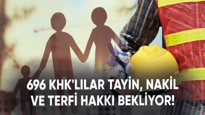 696 KHK'lılar tayin, nakil ve terfi hakkı bekliyor!