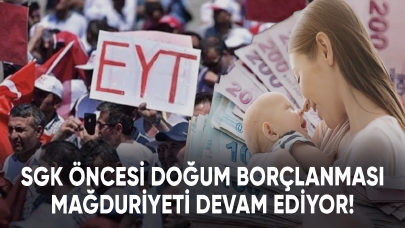 Annelerin SGK öncesi doğum borçlanması mağduriyeti devam ediyor!