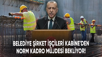 Belediye şirket işçileri Kabine'den norm kadro müjdesi bekliyor!