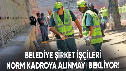 Belediye şirket işçileri norm kadroya alınmayı bekliyor!