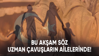 Bu akşam söz uzman çavuşların ailelerinde!