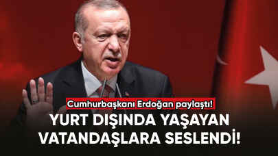 Cumhurbaşkanı Erdoğan yurt dışında yaşayan vatandaşlara seslendi!