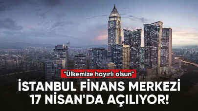 İstanbul Finans Merkezi 17 Nisan'da açılıyor!