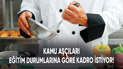 Kamu aşçıları eğitim durumlarına göre kadro istiyor!