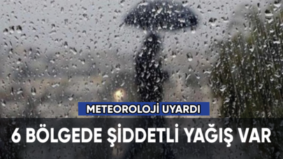 Meteoroloji uyardı: 6 bölgede şiddetli yağış var