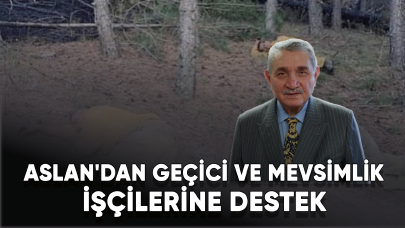 Öz Orman-İş Sendikası Başkanı Aslan'dan geçici ve mevsimlik işçilerine destek