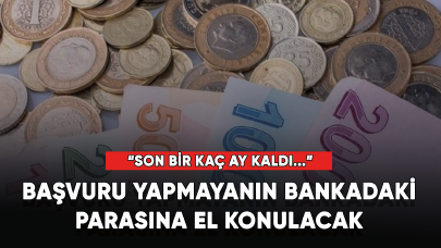 Sadece birkaç ay kaldı... Başvuru yapmayanın bankadaki parasına el konulacak