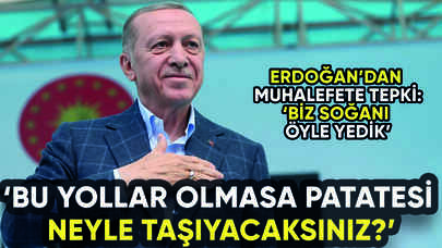 Erdoğan'dan muhalefete tepki: Bu yollar olmasa patatesi neyle taşıyacaksınız?