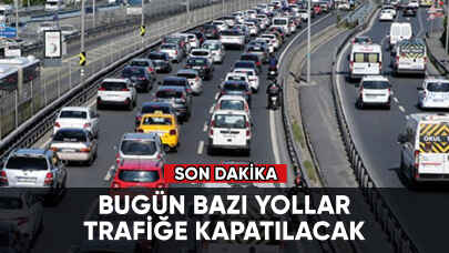 Son dakika... Bugün bazı yollar trafiğe kapatılacak